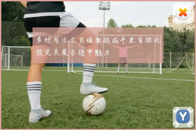 多特与法兰克福激战成平里肯称此役完美展示德甲魅力