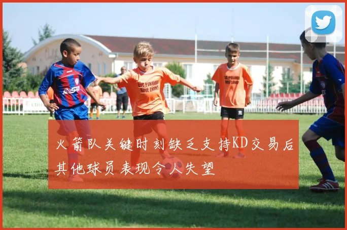 火箭队关键时刻缺乏支持KD交易后其他球员表现令人失望
