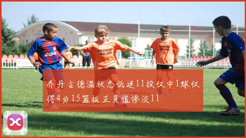 乔丹古德温状态低迷11投仅中1球仅得4分15篮板正负值惨淡11