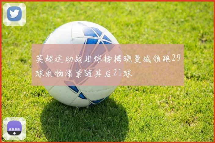 英超运动战进球榜揭晓曼城领跑29球利物浦紧随其后21球
