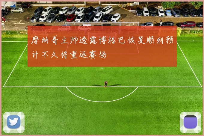 摩纳哥主帅透露博格巴恢复顺利预计不久将重返赛场
