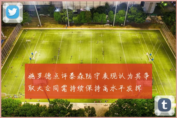 施罗德点评泰森防守表现认为其争取大合同需持续保持高水平发挥
