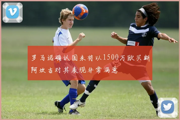 罗马诺确认国米将以1500万欧买断阿坎吉对其表现非常满意