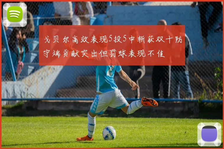 戈贝尔高效表现5投5中斩获双十防守端贡献突出但罚球表现不佳