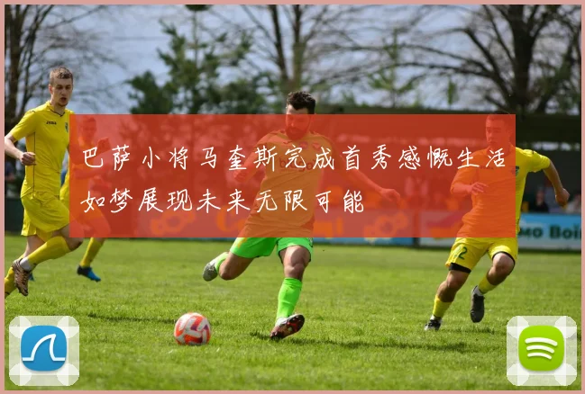 巴萨小将马奎斯完成首秀感慨生活如梦展现未来无限可能