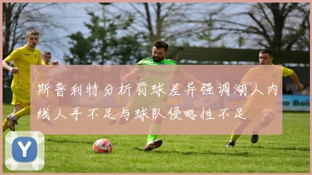 斯普利特分析罚球差异强调湖人内线人手不足与球队侵略性不足
