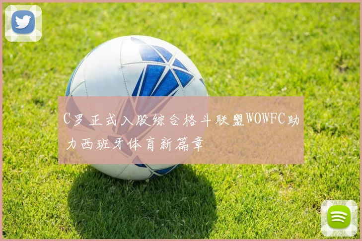 C罗正式入股综合格斗联盟WOWFC助力西班牙体育新篇章