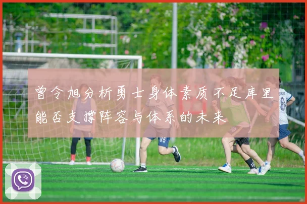 曾令旭分析勇士身体素质不足库里能否支撑阵容与体系的未来