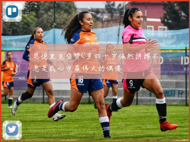 恩德里克盛赞C罗四十岁依然拼搏不息是我心中最伟大的偶像