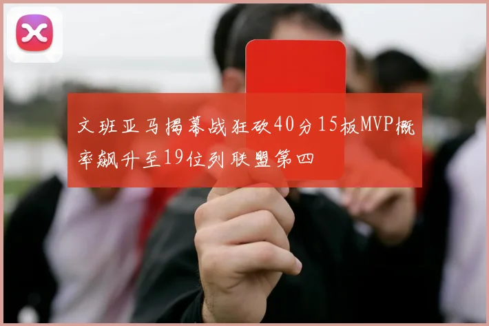 文班亚马揭幕战狂砍40分15板MVP概率飙升至19位列联盟第四