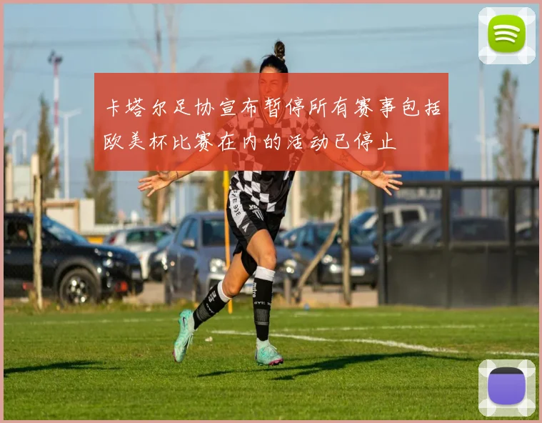 卡塔尔足协宣布暂停所有赛事包括欧美杯比赛在内的活动已停止