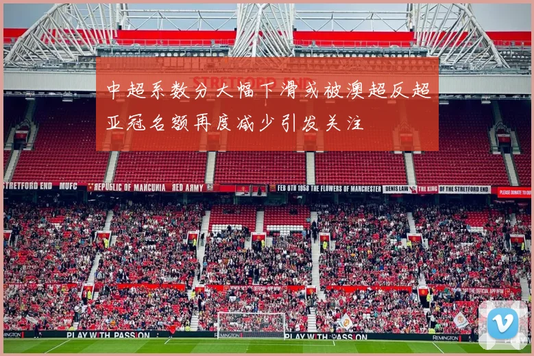 中超系数分大幅下滑或被澳超反超亚冠名额再度减少引发关注