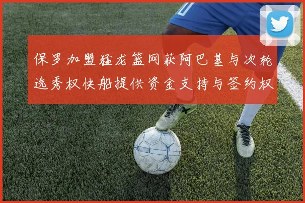 保罗加盟猛龙篮网获阿巴基与次轮选秀权快船提供资金支持与签约权