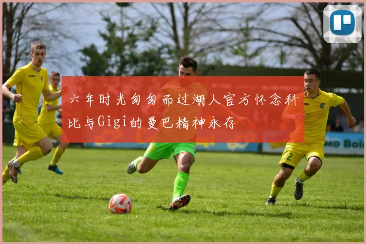 六年时光匆匆而过湖人官方怀念科比与Gigi的曼巴精神永存