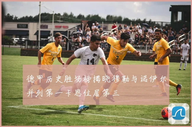 德甲历史胜场榜揭晓穆勒与诺伊尔并列第一卡恩位居第三