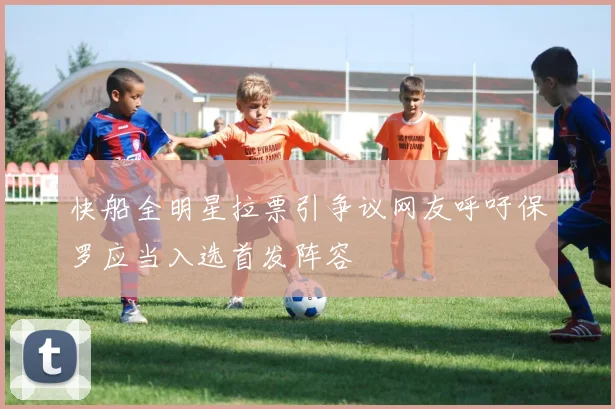 快船全明星拉票引争议网友呼吁保罗应当入选首发阵容