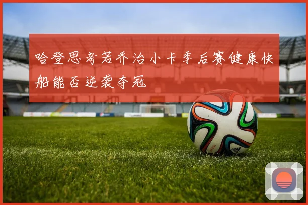 哈登思考若乔治小卡季后赛健康快船能否逆袭夺冠