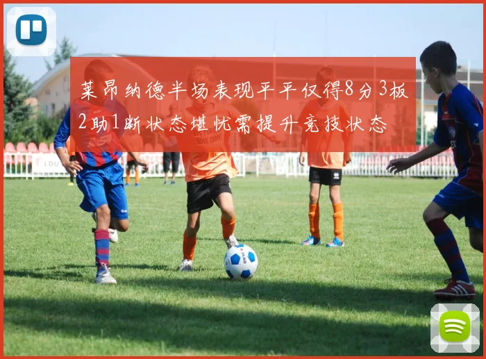 莱昂纳德半场表现平平仅得8分3板2助1断状态堪忧需提升竞技状态