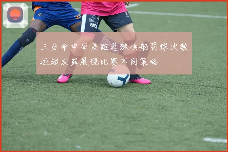 三分命中率差距悬殊快船罚球次数远超灰熊展现比赛不同策略