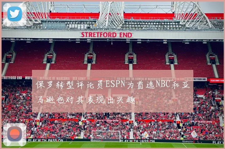 保罗转型评论员ESPN为首选NBC和亚马逊也对其表现出兴趣
