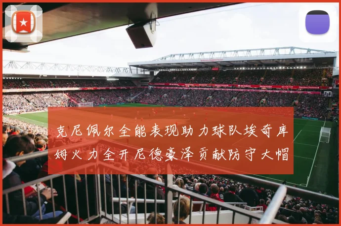 克尼佩尔全能表现助力球队埃奇库姆火力全开尼德豪泽贡献防守大帽
